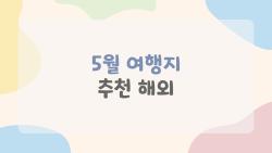 5월 여행지 추천 해외, 이 시기면 떠나야 하는 이유를 알고 계신가요