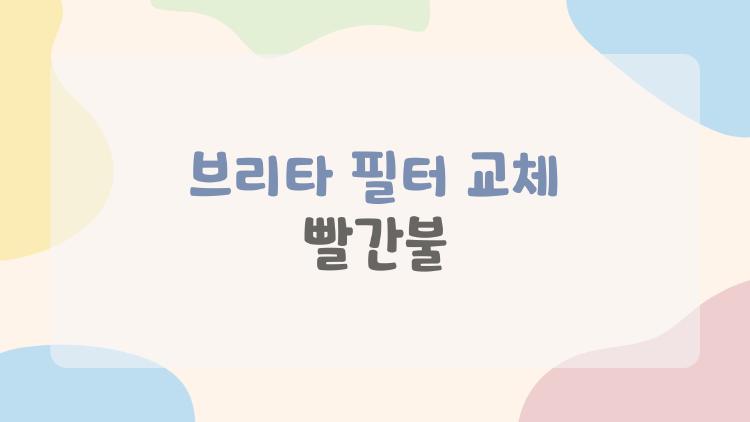 브리타 필터 교체 빨간불, 빨리 갈아야 하나 고민된다면 이걸 먼저 봐