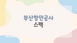 부산항만공사 스펙, 낮은 스펙으로도 서류 통과? 2026 합격 비밀