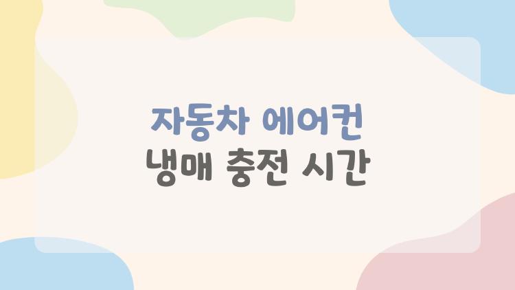 자동차 에어컨 냉매 충전 시간