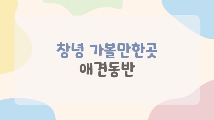 창녕 가볼만한곳 애견동반