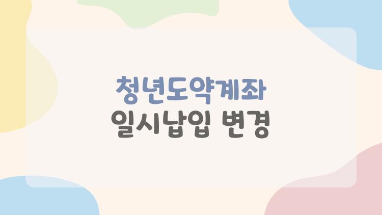 청년도약계좌 일시납입 변경, 지금 바꿔야 할까 놓치면 손해일까