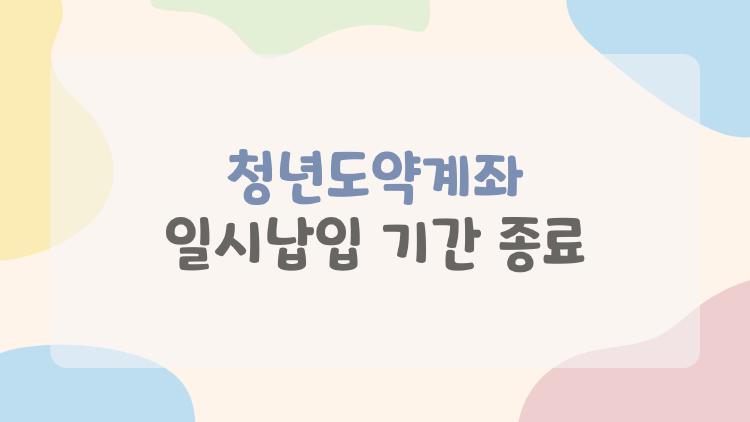 청년도약계좌 일시납입 기간 종료, 이제는 어떻게 해야 하나요