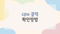 cpu 클럭 확인방법, 게임할 때 왜 느려보이는지 바로 확인하는 초간단 노하우