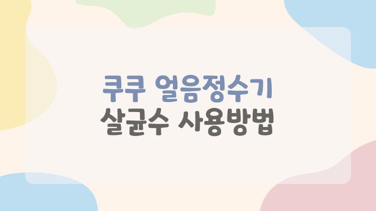 쿠쿠 얼음정수기 살균수 사용방법