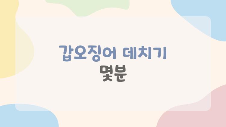 갑오징어 데치기 몇분