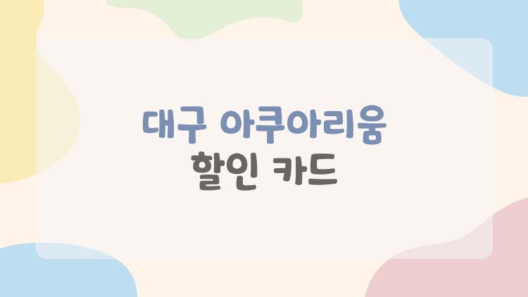 대구 아쿠아리움 할인 카드