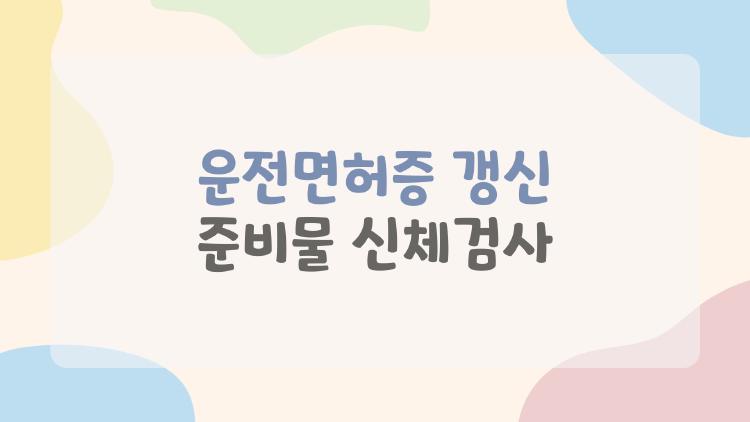 운전면허증 갱신 준비물 신체검사