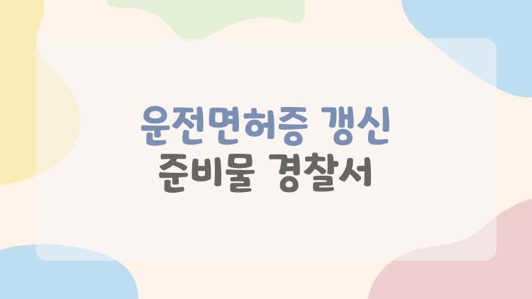 운전면허증 갱신 준비물 경찰서