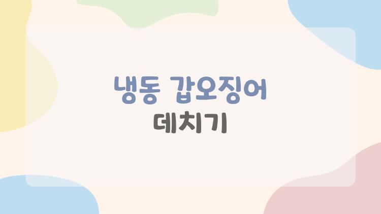 냉동 갑오징어 데치기, 탱탱 실패 제로 된 비밀 해동법