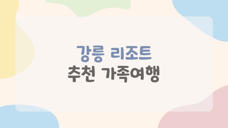 강릉 리조트 추천 가족여행, 아이들 물놀이 천국 TOP3 공개