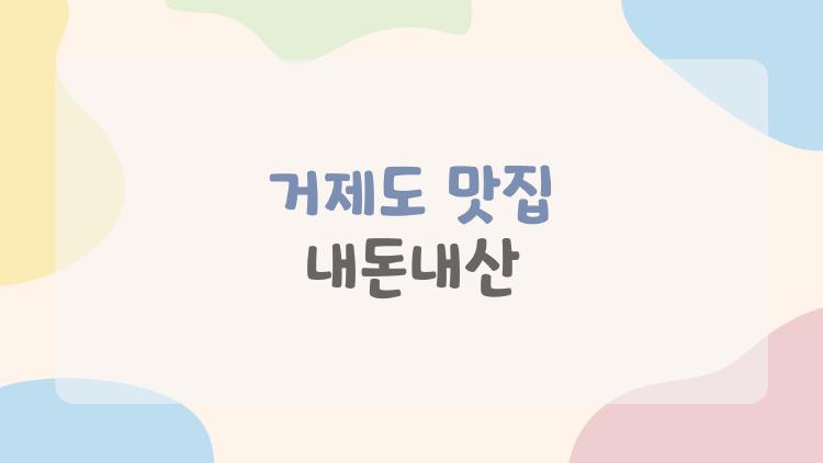 거제도 맛집 내돈내산