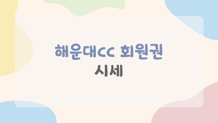 해운대cc 회원권 시세 완전 공개, 로얄 5.3억 진짜일까?