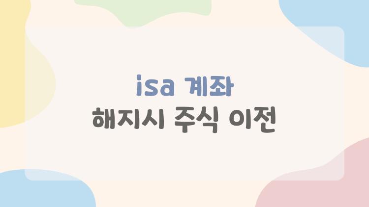 isa 계좌 해지시 주식 이전, 주식을 안 팔고 그대로 옮길 수 있다는 사실 알고 계셨나요?