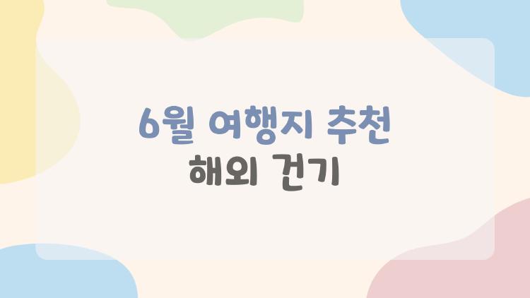 6월 여행지 추천 해외 건기