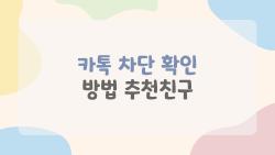 카톡 차단 확인 방법 추천친구, 왜 자꾸 뜨는 상대가 없다면?
