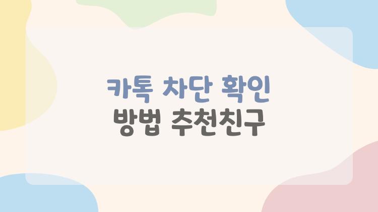 카톡 차단 확인 방법 추천친구, 왜 자꾸 뜨는 상대가 없다면?