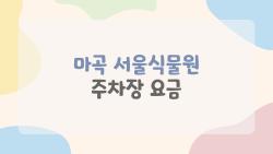 마곡 서울식물원 주차장 요금, 주말 만차 피하는 꿀팁 대공개