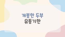 개봉한 두부 유통기한, 5일 넘기면 위험할까?