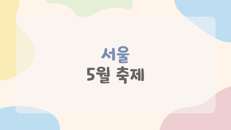 서울 5월 축제, 2026년에만 볼 수 있는 숨겨진 꽃길들?