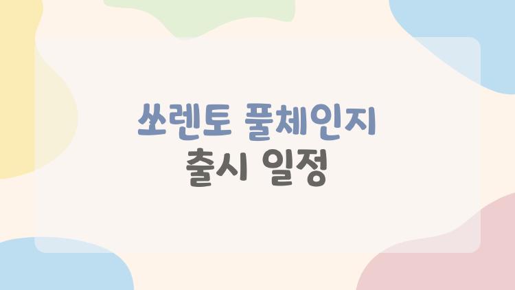 쏘렌토 풀체인지 출시 일정