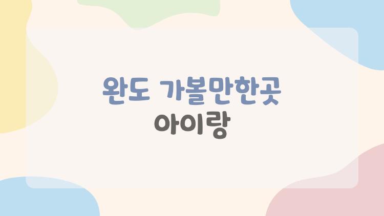완도 가볼만한곳 아이랑